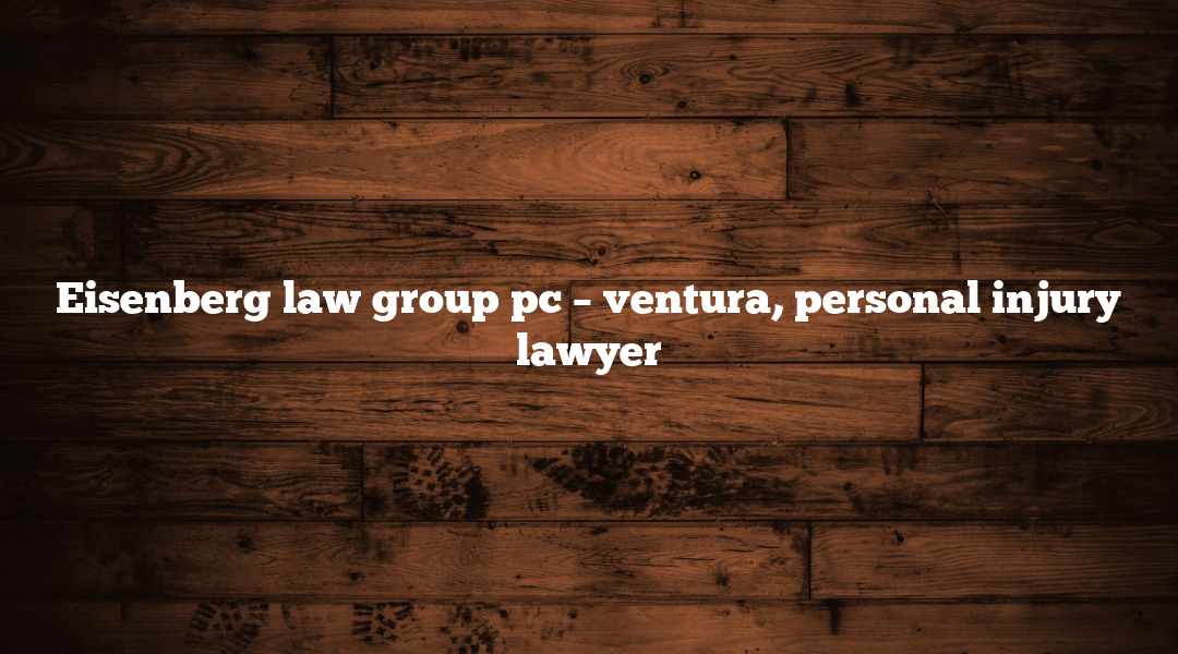 Eisenberg law group pc – ventura, personal injury lawyer