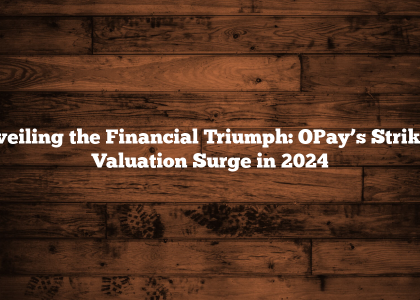 Unveiling the Financial Triumph: OPay’s Striking Valuation Surge in 2024